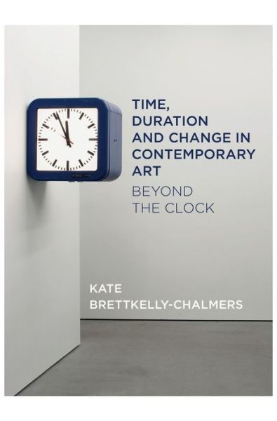 Cover for Kate Bretkelly-Chalmers · Time, Duration and Change in Contemporary Art: Beyond the Clock (Hardcover Book) (2019)