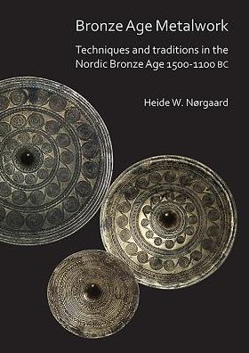 Bronze Age Metalwork: Techniques and traditions in the Nordic Bronze Age 1500-1100 BC - Heide W. Nørgaard - Books - Archaeopress - 9781789690194 - November 27, 2018