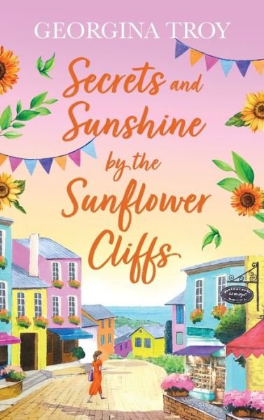 Cover for Georgina Troy · Secrets and Sunshine by the Sunflower Cliffs: A beautiful, feel-good, romantic read from Georgina Troy for 2024 - Sunflower Cliffs (Hardcover Book) (2024)