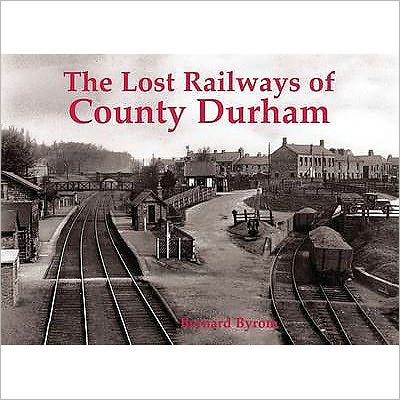 Cover for Bernard Byrom · Lost Railways of County Durham (Paperback Book) (2010)