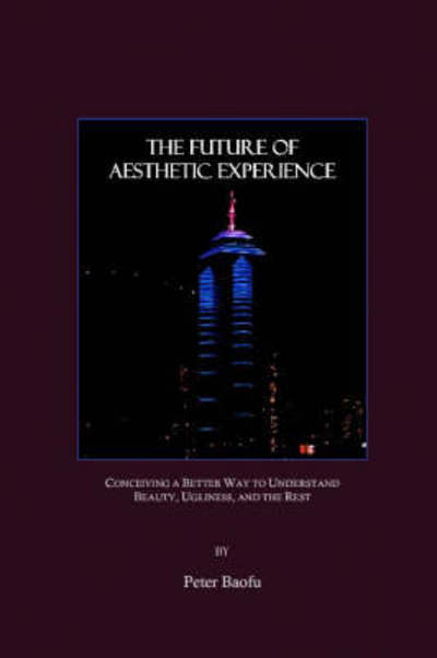 The Future of Aesthetic Experience: Conceiving a Better Way to Understand Beauty, Ugliness, and the Rest - Baofu, Peter, Phd - Livros - Cambridge Scholars Publishing - 9781847183194 - 1 de outubro de 2007