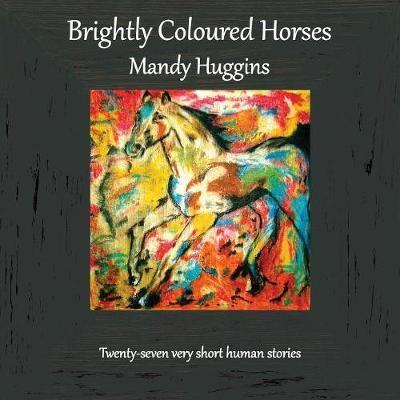 Cover for Mandy Huggins · Brightly Coloured Horses (Paperback Book) (2018)