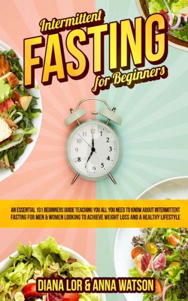 Cover for Diana Lor · Intermittent Fasting For Beginners: An Essential 101 Beginners Guide Teaching You All You Need To Know About Intermittent Fasting For Men &amp; Women Looking To Achieve Weight Loss And A Healthy Lifestyle (Paperback Book) (2019)