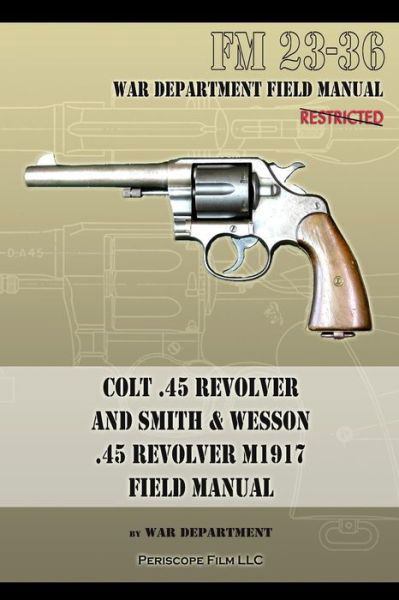 Colt .45 Revolver and Smith & Wesson .45 Revolver M1917 Field Manual: FM 23-36 - War Department - Książki - Periscope Film LLC - 9781940453194 - 16 grudnia 2013