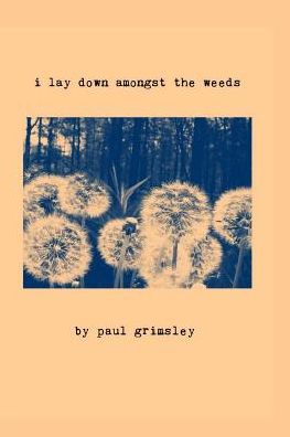 I Lay Down Amongst the Weeds : These Are Our Flowers - Paul Grimsley - Książki - Musehick Publications - 9781944864194 - 17 marca 2018