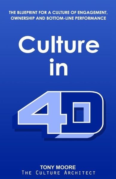 Culture in 4D : The Blueprint for a Culture of Engagement, Ownership, and Bottom-Line Performance - Tony Moore - Libros - Richter Publishing LLC - 9781945812194 - 19 de febrero de 2018