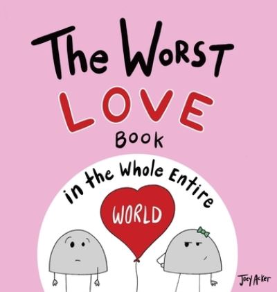 Cover for Joey Acker · The Worst Love Book in the Whole Entire World (Hardcover Book) (2021)