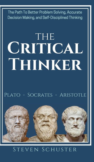 Cover for Steven Schuster · The Critical Thinker: The Path To Better Problem Solving, Accurate Decision Making, and Self-Disciplined Thinking (Hardcover Book) (2019)