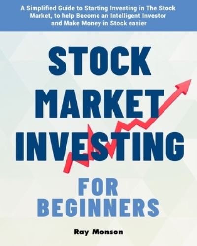 Cover for Ray Monson · Stock Market Investing for Beginners: A Simplified Guide to Starting Investing in The Stock Market, to help Become an Intelligent Investor and Make Money in Stock easier (Paperback Book) (2020)