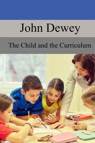 The Child and the Curriculum - John Dewey - Livros - Createspace Independent Publishing Platf - 9781974465194 - 19 de agosto de 2017