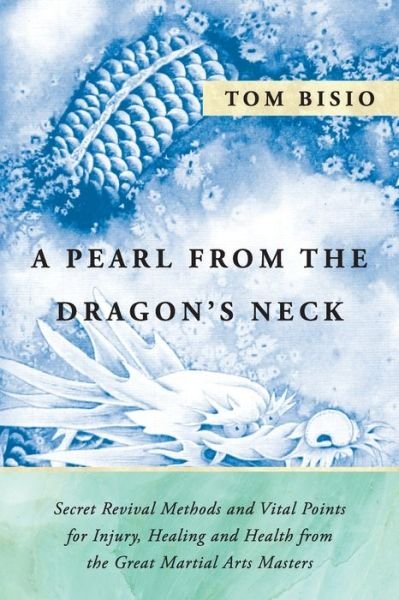 Cover for Tom Bisio · A Pearl from the Dragon's Neck: Secret Revival Methods &amp; Vital Points for Injury, Healing And Health from the Great Martial Arts Masters (Taschenbuch) (2019)