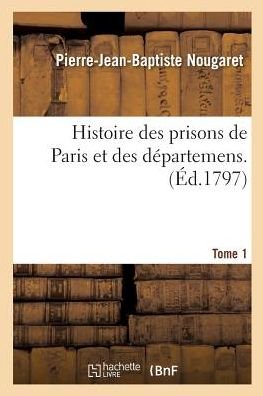 Cover for Pierre-Jean-Baptiste Nougaret · Histoire Des Prisons de Paris Et Des Departemens. Tome 1 (Paperback Book) (2018)