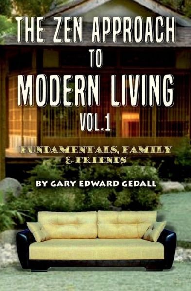 Cover for Gary Edward Gedall · The Zen Approach to Modern Living Vol 1: Fundamentals, Family &amp; Friends (Paperback Book) (2015)