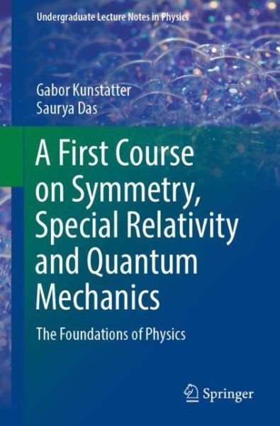 Cover for Gabor Kunstatter · A First Course on Symmetry, Special Relativity and Quantum Mechanics: The Foundations of Physics - Undergraduate Lecture Notes in Physics (Paperback Book) [1st ed. 2020 edition] (2020)
