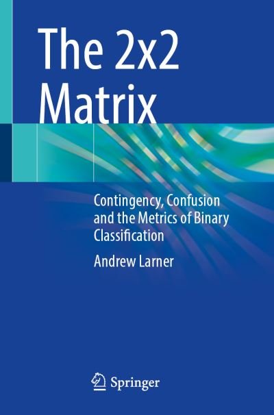 Cover for A.J. Larner · The 2x2 Matrix: Contingency, Confusion and the Metrics of Binary Classification (Paperback Bog) [1st ed. 2021 edition] (2022)