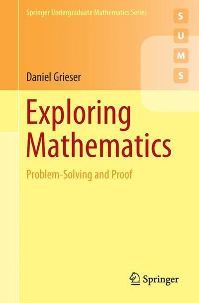 Cover for Daniel Grieser · Exploring Mathematics: Problem-Solving and Proof - Springer Undergraduate Mathematics Series (Paperback Book) [1st ed. 2018 edition] (2018)