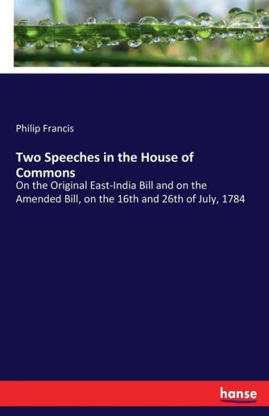 Two Speeches in the House of Commons: On the Original East-India Bill and on the Amended Bill, on the 16th and 26th of July, 1784 - Philip Francis - Books - Hansebooks - 9783337059194 - May 28, 2017