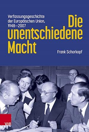 Cover for Frank Schorkopf · Die unentschiedene Macht: Verfassungsgeschichte der Europaischen Union, 1948-2007 (Innbunden bok) (2023)