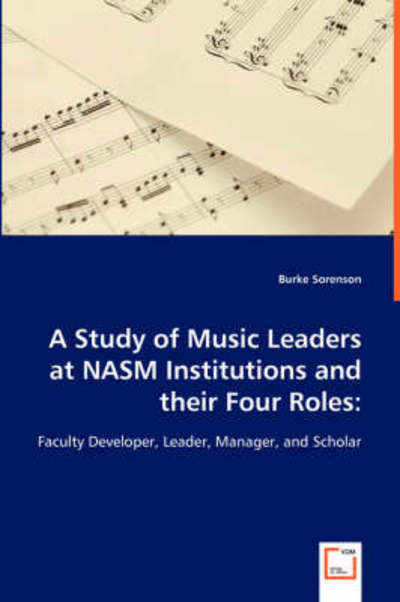 Cover for Burke Sorenson · A Study of Music Leaders at Nasm Institutions and Their Four Roles:: Faculty Developer, Leader, Manager, and Scholar (Paperback Book) (2008)