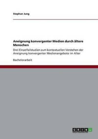 Cover for Stephan Jung · Aneignung konvergenter Medien durch altere Menschen: Drei Einzelfallstudien zum kontextuellen Verstehen der Aneignung konvergenter Medienangebote im Alter (Taschenbuch) (2013)