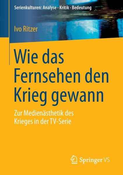 Cover for Ivo Ritzer · Wie Das Fernsehen Den Krieg Gewann: Zur Medienasthetik Des Krieges in Der Tv-Serie - Serienkulturen: Analyse - Kritik - Bedeutung (Paperback Book) [2015 edition] (2014)