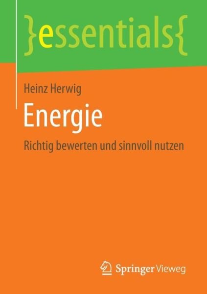 Cover for Heinz Herwig · Energie: Richtig Bewerten Und Sinnvoll Nutzen - Essentials (Taschenbuch) [1. Aufl. 2016 edition] (2016)