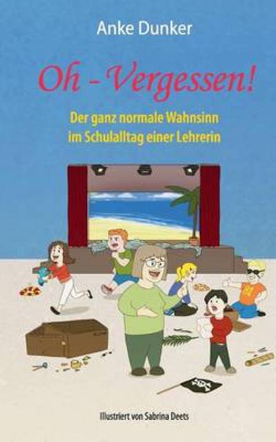 Cover for Anke Dunker · Oh - Vergessen!: Der ganz normale Wahnsinn im Schulalltag einer Lehrerin (Pocketbok) [German edition] (2014)