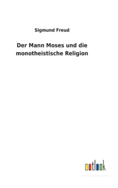 Der Mann Moses und die monotheistische Religion - Sigmund Freud - Bøger - Outlook Verlag - 9783752476194 - 8. marts 2022