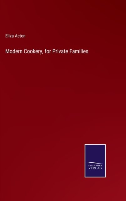 Modern Cookery, for Private Families - Eliza Acton - Bøger - Salzwasser-Verlag - 9783752591194 - 1. april 2022