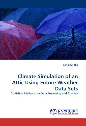 Cover for Vahid M. Nik · Climate Simulation of an Attic Using Future Weather Data Sets: Statistical Methods for Data Processing and Analysis (Paperback Bog) (2010)