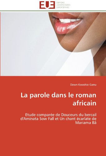 Cover for Dawn Kwashie Ganu · La Parole Dans Le Roman Africain: Etude Comparée De Douceurs Du Bercail D'aminata Sow Fall et Un Chant Écarlate De Mariama Bâ (Paperback Book) [French edition] (2018)