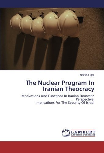 The Nuclear Program in Iranian Theocracy: Motivations and Functions in Iranian Domestic Perspective.  Implications for the Security of Israel - Nezka Figelj - Bøger - LAP LAMBERT Academic Publishing - 9783846584194 - 14. februar 2014