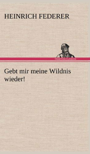 Gebt Mir Meine Wildnis Wieder! - Heinrich Federer - Books - TREDITION CLASSICS - 9783847248194 - May 12, 2012