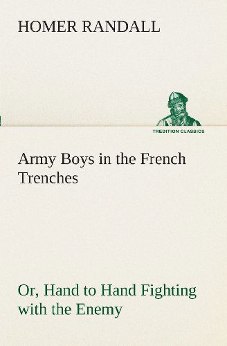 Cover for Homer Randall · Army Boys in the French Trenches Or, Hand to Hand Fighting with the Enemy (Tredition Classics) (Paperback Book) (2013)