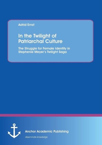 Cover for Astrid Ernst · In the Twilight of Patriarchal Culture: the Struggle for Female Identity in Stephenie Meyer's Twilight Saga (Paperback Book) (2013)