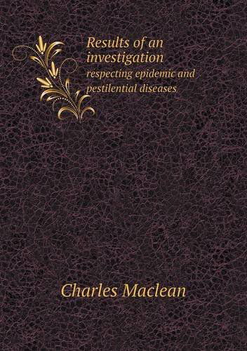 Results of an Investigation Respecting Epidemic and Pestilential Diseases - Charles Maclean - Books - Book on Demand Ltd. - 9785518553194 - April 22, 2013