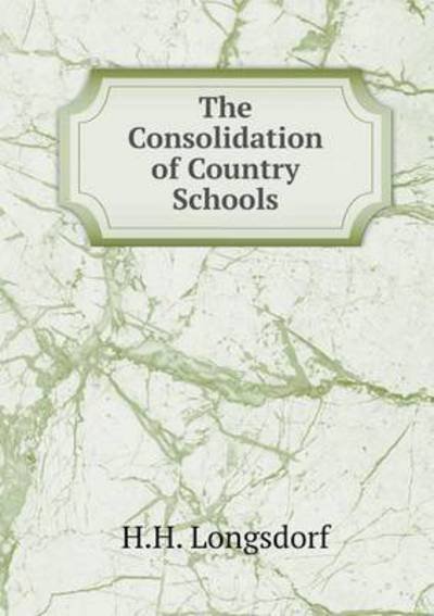 Cover for H H Longsdorf · The Consolidation of Country Schools (Paperback Book) (2015)