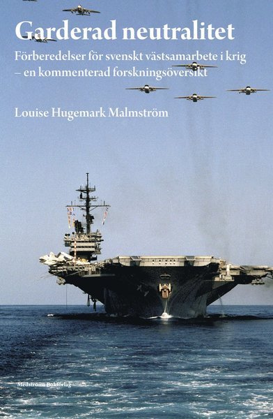 Cover for Louise Hugemark Malmström · Garderad neutralitet : förberedelser för svenskt västsamarbete i krig : en kommenterad forskningsöversikt (Book) (2014)