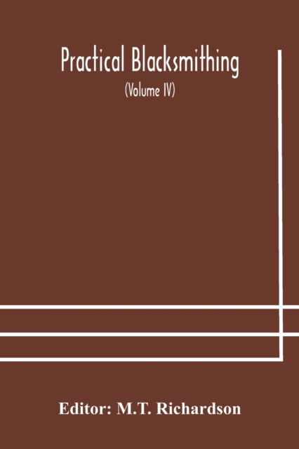 Cover for M T Richardson · Practical blacksmithing A Collection of Articles Contributed at Different Times by Skilled Workmen to the Columns of The Blacksmith and Wheelwright And Covering Nearly the Whole Range of Blacksmithing from the Simplest Job of Work to Some of the Most Comp (Pocketbok) (2020)