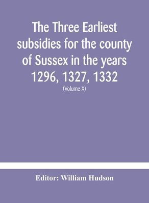 The three earliest subsidies for the county of Sussex in the years 1296, 1327, 1332. With some remarks on the origin of local administration in the county through "borowes" or tithings (Volume X) - William Hudson - Bücher - Alpha Edition - 9789354180194 - 19. Oktober 2020