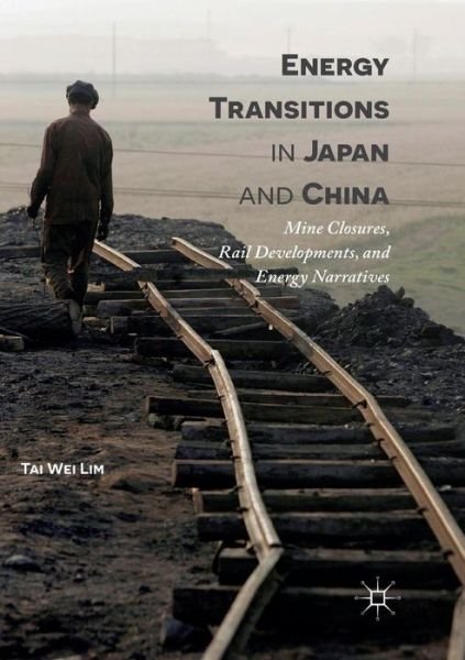 Cover for Tai Wei Lim · Energy Transitions in Japan and China: Mine Closures, Rail Developments, and Energy Narratives (Pocketbok) [Softcover reprint of the original 1st ed. 2017 edition] (2018)