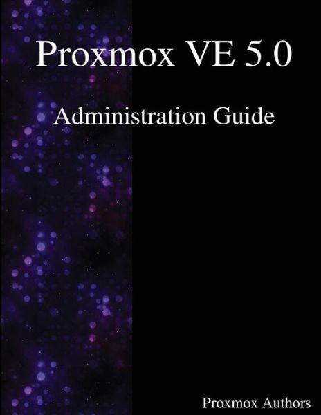 Proxmox VE 5.0 Administration Guide - Proxmox aUTHORS - Books - Samurai Media Limited - 9789888407194 - October 25, 2017