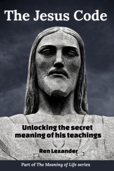 Cover for Ren Lexander · The Jesus Code: Unlocking the secret meaning of his teachings - Meaning of Life (Pocketbok) (2023)