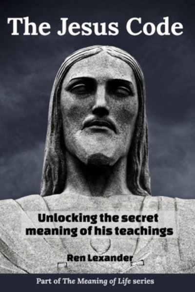 Cover for Ren Lexander · The Jesus Code: Unlocking the secret meaning of his teachings - Meaning of Life (Taschenbuch) (2023)