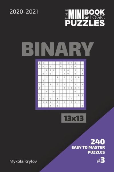 Cover for Mykola Krylov · The Mini Book Of Logic Puzzles 2020-2021. Binary 13x13 - 240 Easy To Master Puzzles. #3 (Pocketbok) (2020)