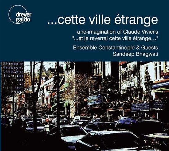Cover for Ensemble Constantinople &amp; Guests / Sandeep Bhagwati · ....Cette Ville Etrange: A Re-Imagination Of Claude VivierS (CD) (2019)