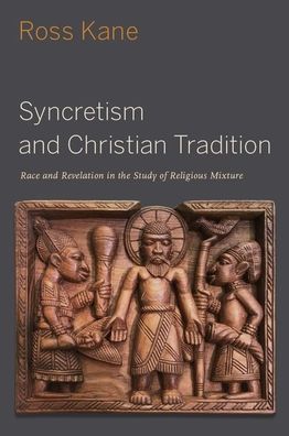 Cover for Kane, Ross (Assistant Professor of Theology, Ethics, and Culture, Assistant Professor of Theology, Ethics, and Culture, Virginia Theological Seminary) · Syncretism and Christian Tradition: Race and Revelation in the Study of Religious Mixture - AAR Reflection and Theory in the Study of Religion (Hardcover Book) (2021)