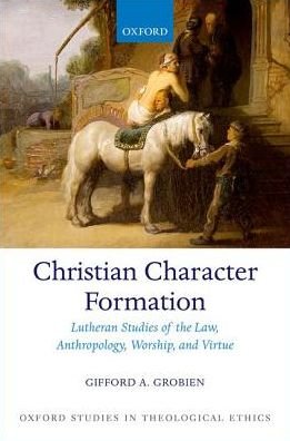 Cover for Grobien, Gifford A. (Associate Professor of Systematic Theology, Associate Professor of Systematic Theology, Concordia Theological Seminary) · Christian Character Formation: Lutheran Studies of the Law, Anthropology, Worship, and Virtue - Oxford Studies in Theological Ethics (Innbunden bok) (2019)