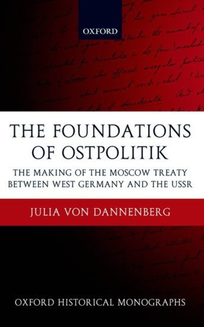 Cover for Von Dannenberg, Julia (Investment Analyst for Lloyd George Management, London, Covering the Emea Markets Such As Russia, Eastern Europe, Middle East and Africa) · The Foundations of Ostpolitik: The Making of the Moscow Treaty between West Germany and the USSR - Oxford Historical Monographs (Hardcover Book) (2008)