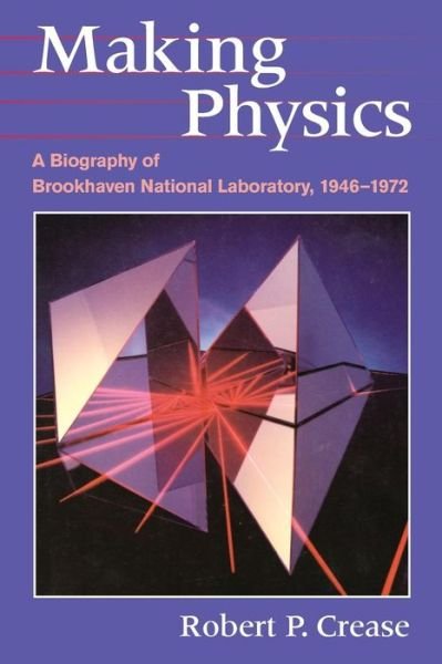 Cover for Crease, Robert P. (W. W. Norton &amp; Company) · Making Physics: A Biography of Brookhaven National Laboratory, 1946-1972 (Paperback Book) [2nd edition] (2000)